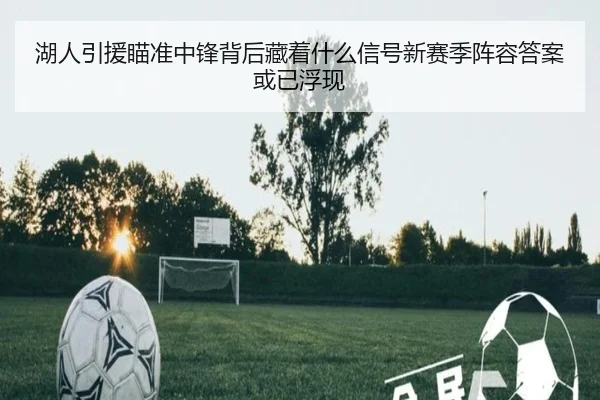 湖人引援瞄准中锋背后藏着什么信号新赛季阵容答案或已浮现