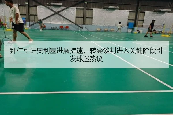 拜仁引进奥利塞进展提速，转会谈判进入关键阶段引发球迷热议